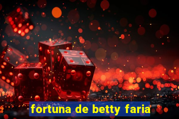 fortuna de betty faria